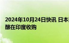 2024年10月24日快讯 日本通运寻求加速拓展海外市场，酝酿在印度收购