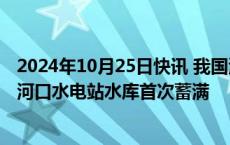 2024年10月25日快讯 我国海拔最高的百万千瓦级水电站两河口水电站水库首次蓄满