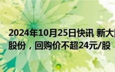 2024年10月25日快讯 新大陆：拟以3.5亿元7亿元回购公司股份，回购价不超24元/股