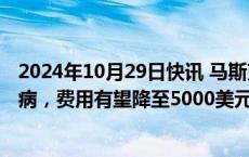 2024年10月29日快讯 马斯克：脑机接口将解决大多数脑疾病，费用有望降至5000美元