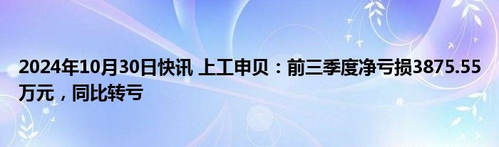 2024年10月30日快讯 上工申贝：前三季度净亏损3875.55万元，同比转亏