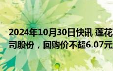 2024年10月30日快讯 莲花控股：拟回购1.1亿元1.5亿元公司股份，回购价不超6.07元/股