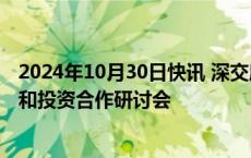 2024年10月30日快讯 深交所举办中国（深圳）阿联酋产业和投资合作研讨会