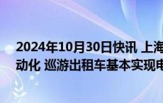 2024年10月30日快讯 上海：到2025年公交车全部实现电动化 巡游出租车基本实现电动化