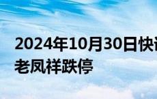 2024年10月30日快讯 黄金珠宝概念股跳水，老凤祥跌停