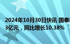 2024年10月30日快讯 国泰君安：前三季度归母净利润95.23亿元，同比增长10.38%