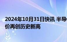 2024年10月31日快讯 半导体产业链持续走高，上海贝岭股价再创历史新高