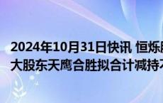 2024年10月31日快讯 恒烁股份：第五大股东中安庐阳 第六大股东天鹰合胜拟合计减持不超2%公司股份