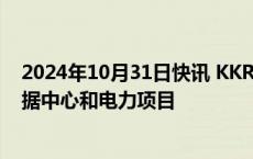 2024年10月31日快讯 KKR和ECP将投资500亿美元发展数据中心和电力项目