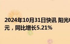 2024年10月31日快讯 阳光电源：前三季度归母净利润76亿元，同比增长5.21%