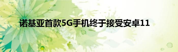 诺基亚首款5G手机终于接受安卓11