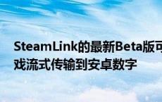 SteamLink的最新Beta版可让游戏玩家从任何地方将PC游戏流式传输到安卓数字