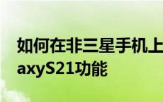 如何在非三星手机上获得这些炫酷的三星GalaxyS21功能