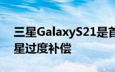 三星GalaxyS21是首款不带充电器的手机三星过度补偿