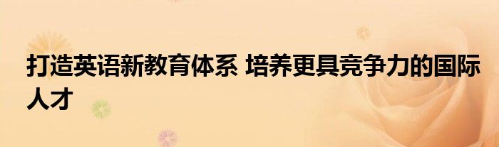 打造英语新教育体系 培养更具竞争力的国际人才